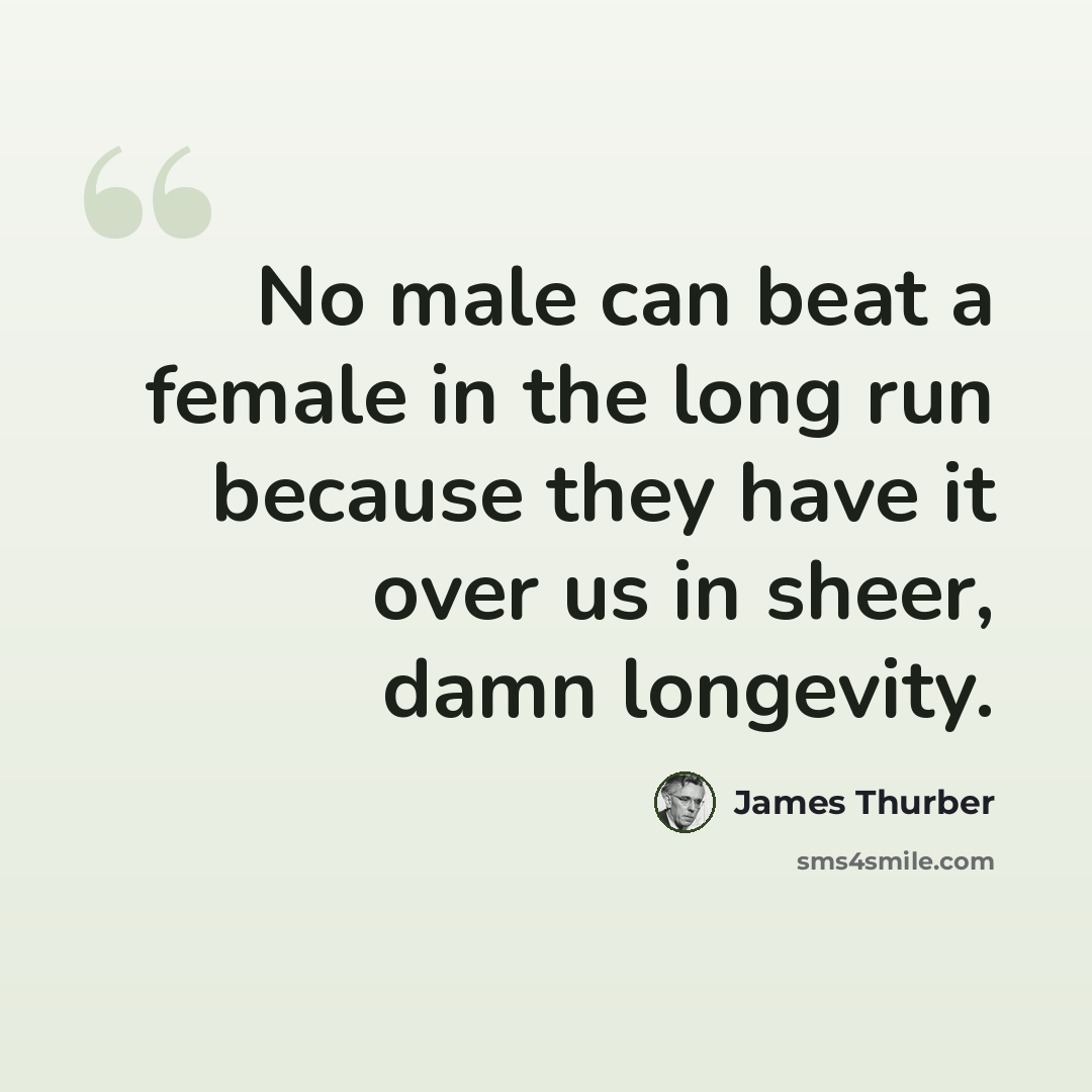 “No male can beat a female in the long run because they have it over us in sheer, damn longevity.” quote by James Thurber