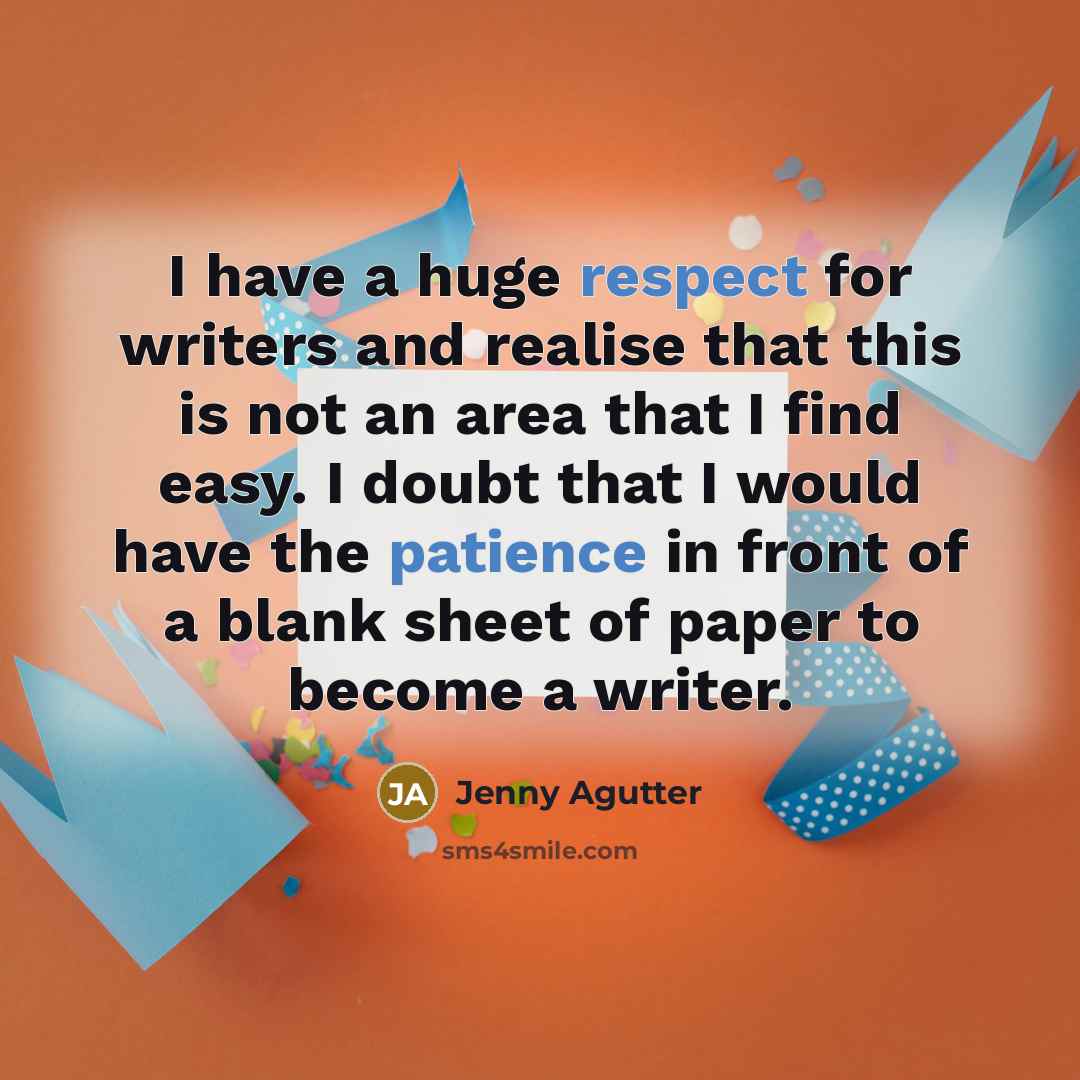 “I have a huge respect for writers and realise that this is not an area that I find easy. I doubt that I would have the patience in front of a blank sheet of paper to become a writer.” quote by Jenny Agutter