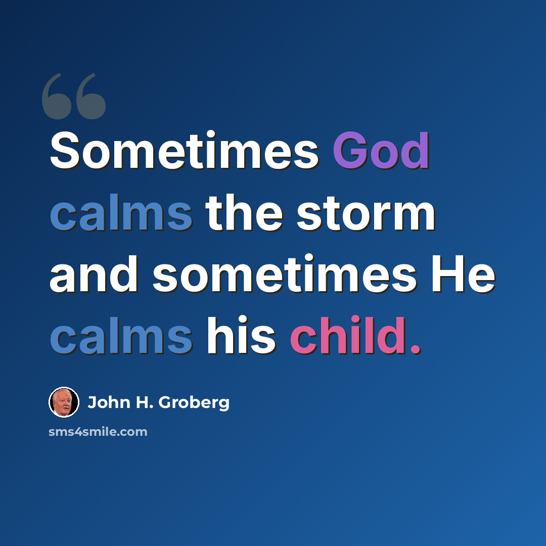 “Sometimes God calms the storm and sometimes He calms his child.” quote by John H. Groberg