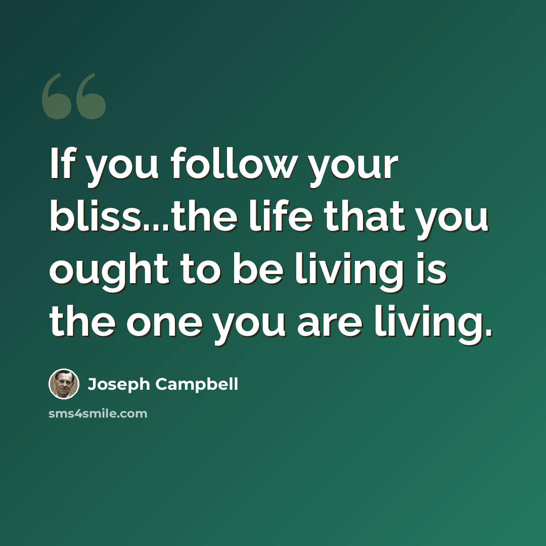 “If you follow your bliss...the life that you ought to be living is the one you are living.” quote by Joseph Campbell