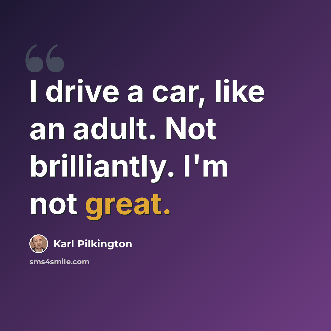 “I drive a car, like an adult. Not brilliantly. I'm not great.” quote by Karl Pilkington