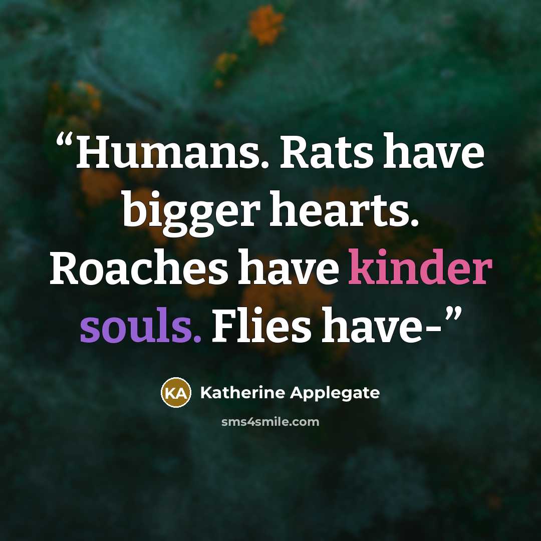 “Humans. Rats have bigger hearts. Roaches have kinder souls. Flies have-” quote by Katherine Applegate