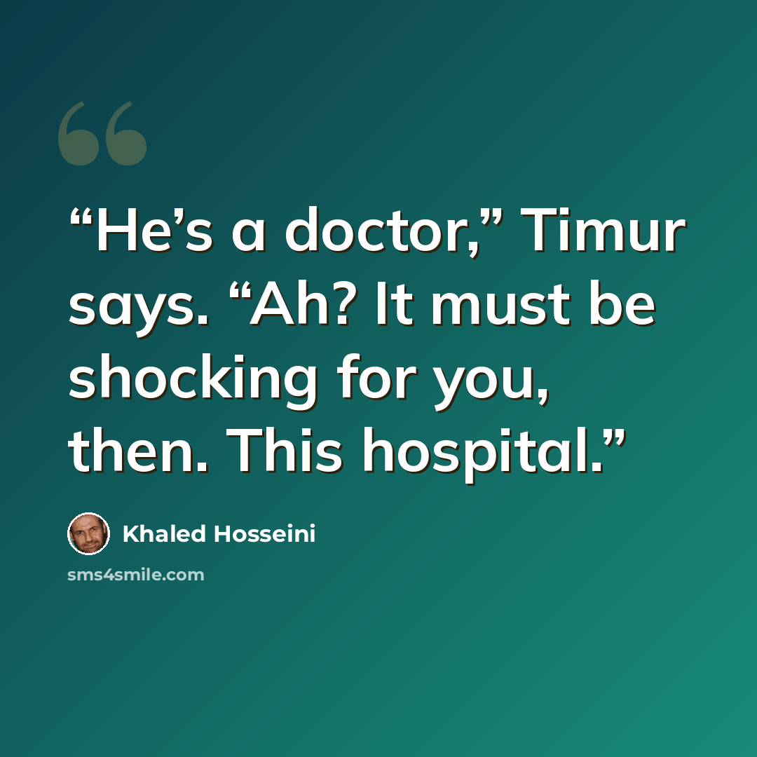 “He’s a doctor,” Timur says. “Ah? It must be shocking for you, then. This hospital.” quote by Khaled Hosseini