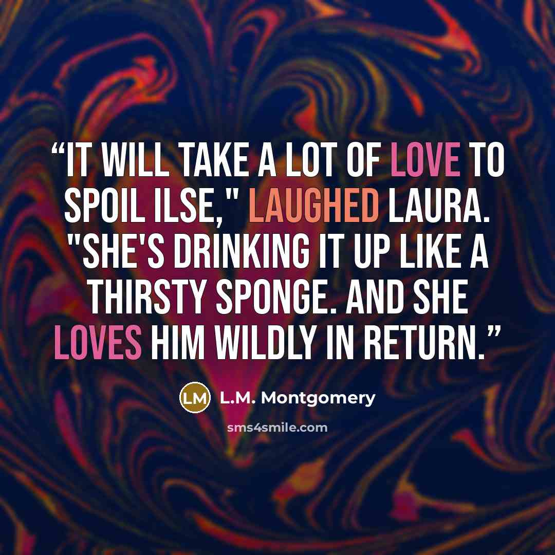 “It will take a lot of love to spoil Ilse," laughed Laura. "She's drinking it up like a thirsty sponge. And she loves him wildly in return.” quote by L.M. Montgomery