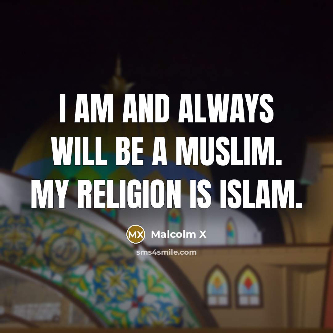 “I am and always will be a Muslim. My religion is Islam.” quote by Malcolm X