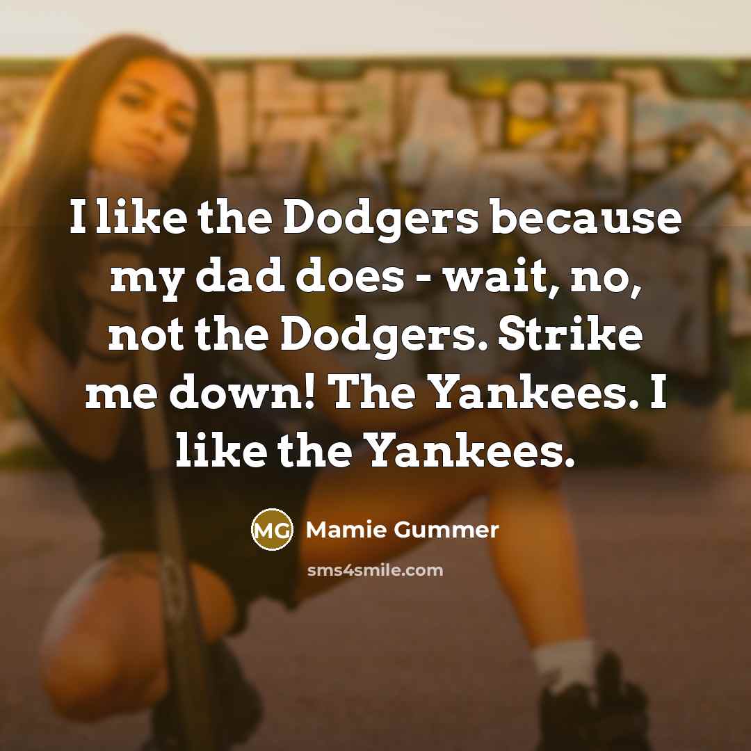 “I like the Dodgers because my dad does - wait, no, not the Dodgers. Strike me down! The Yankees. I like the Yankees.” quote by Mamie Gummer