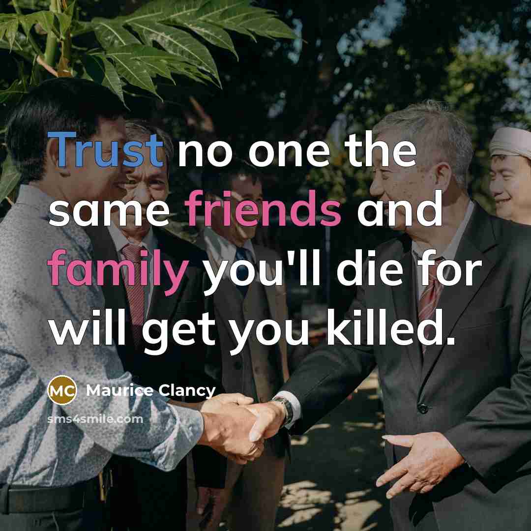 “Trust no one the same friends and family you'll die for will get you killed.” quote by Maurice Clancy