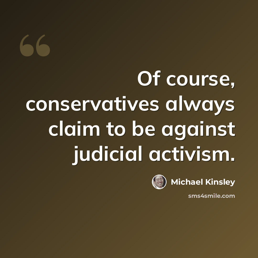 “Of course, conservatives always claim to be against judicial activism.” quote by Michael Kinsley