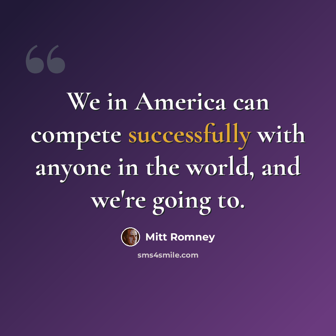 “We in America can compete successfully with anyone in the world, and we're going to.” quote by Mitt Romney