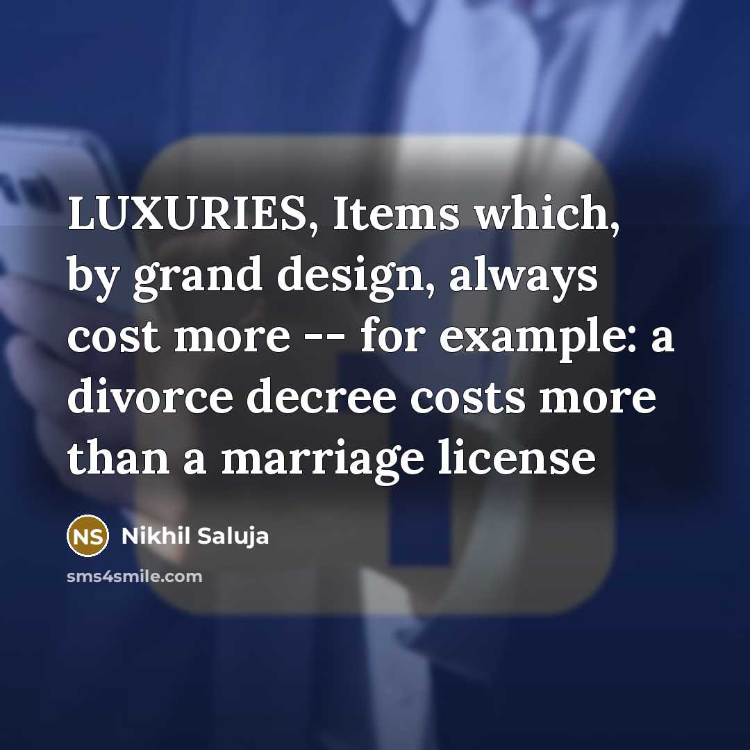 “LUXURIES, Items which, by grand design, always cost more -- for example: a divorce decree costs more than a marriage license” quote by Nikhil Saluja