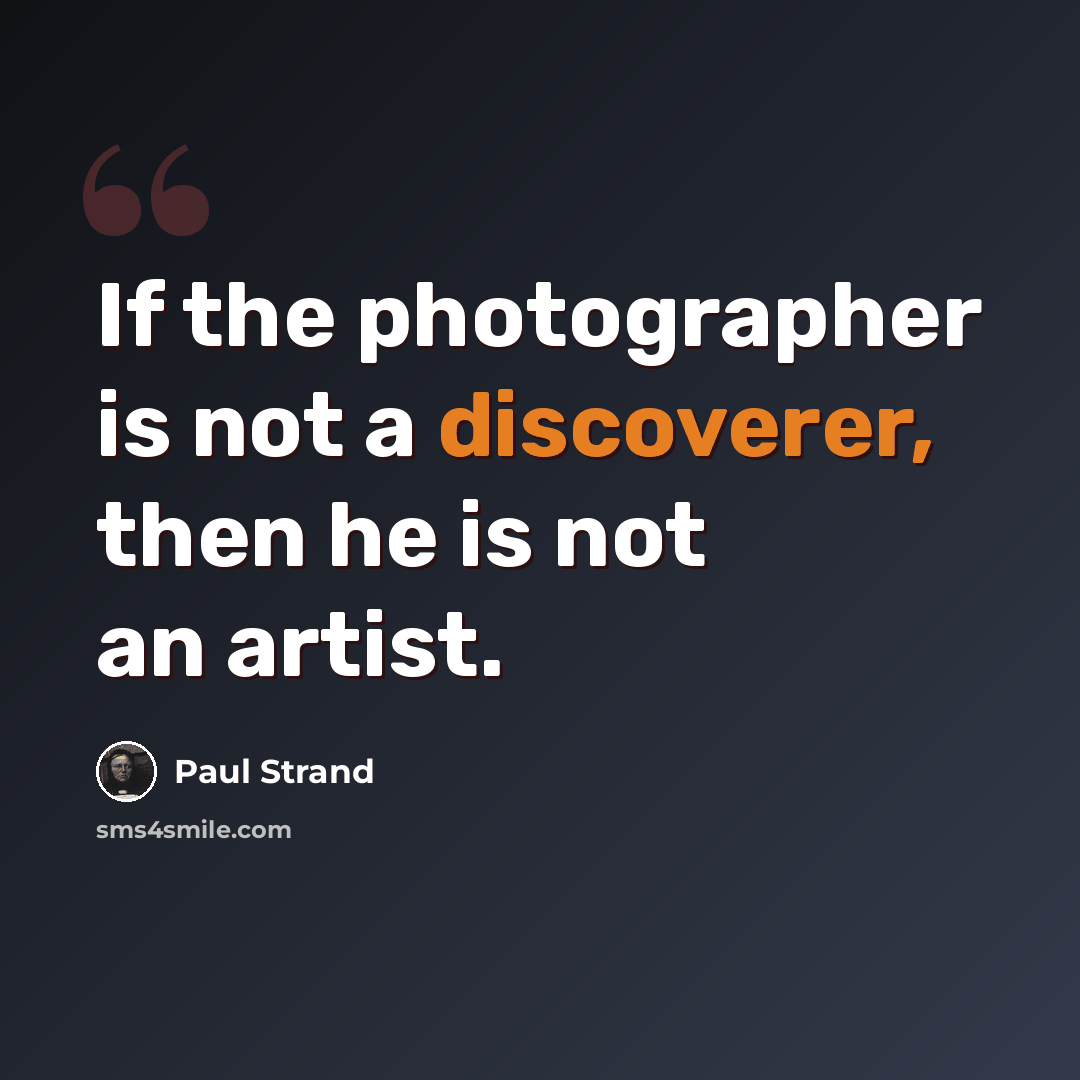“If the photographer is not a discoverer, then he is not an artist.” quote by Paul Strand