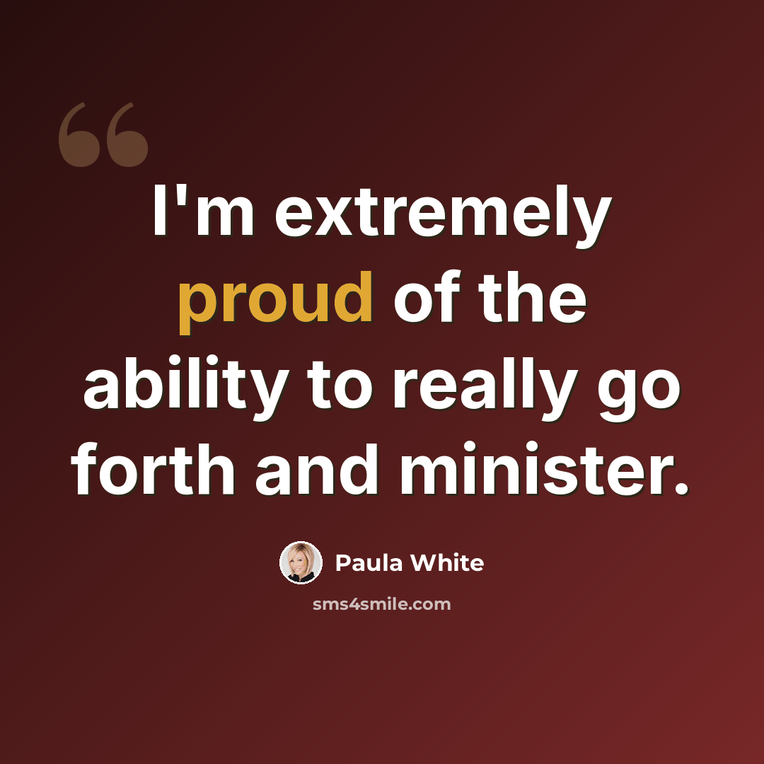 “I'm extremely proud of the ability to really go forth and minister.” quote by Paula White