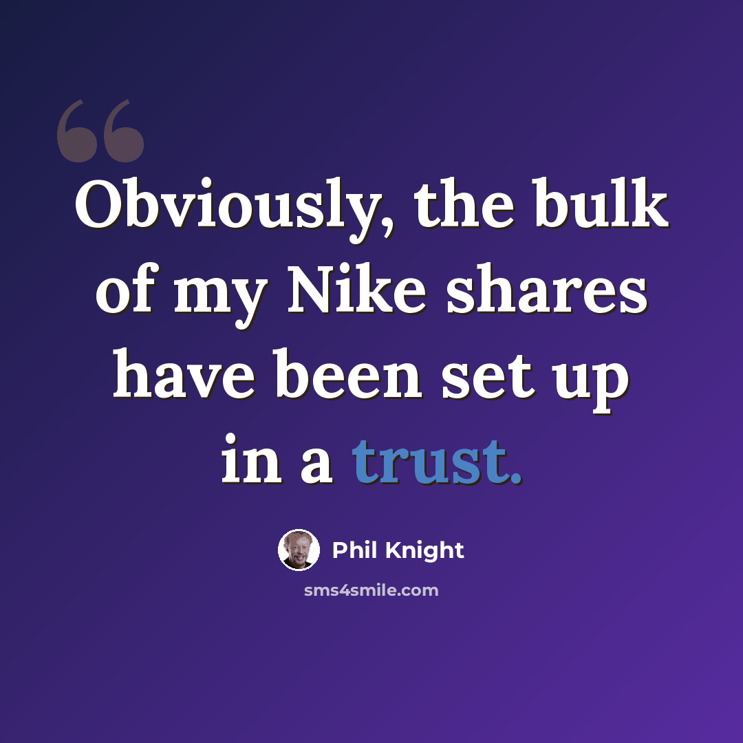 “Obviously, the bulk of my Nike shares have been set up in a trust.” quote by Phil Knight