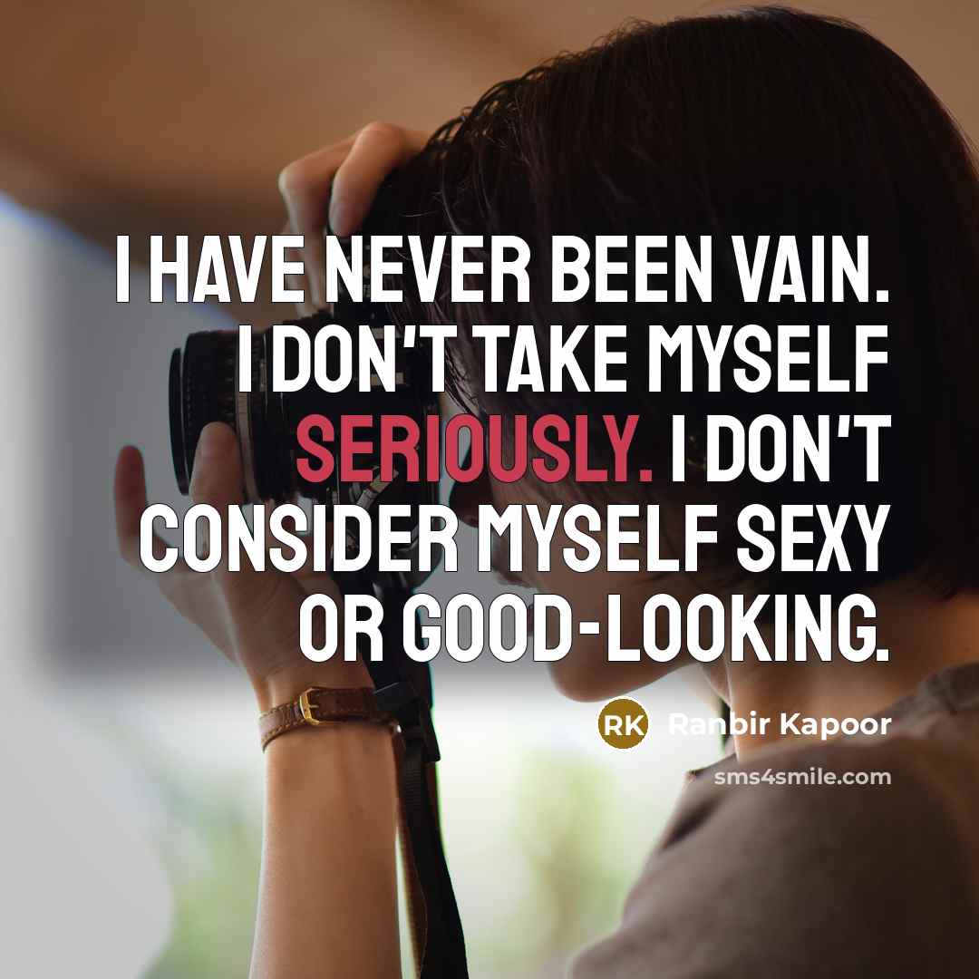 “I have never been vain. I don't take myself seriously. I don't consider myself sexy or good-looking.” quote by Ranbir Kapoor