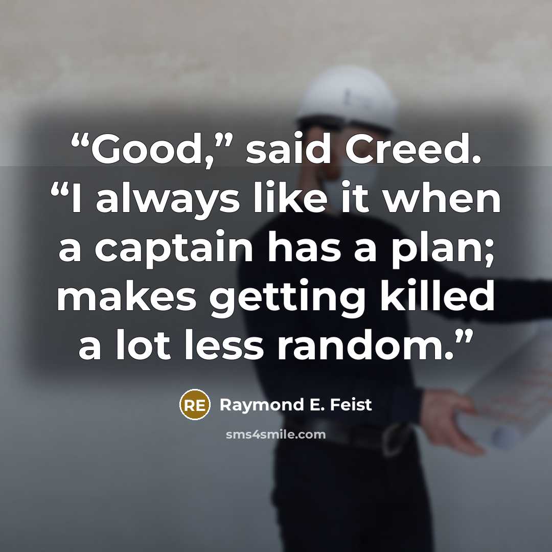 “Good,” said Creed. “I always like it when a captain has a plan; makes getting killed a lot less random.” quote by Raymond E. Feist