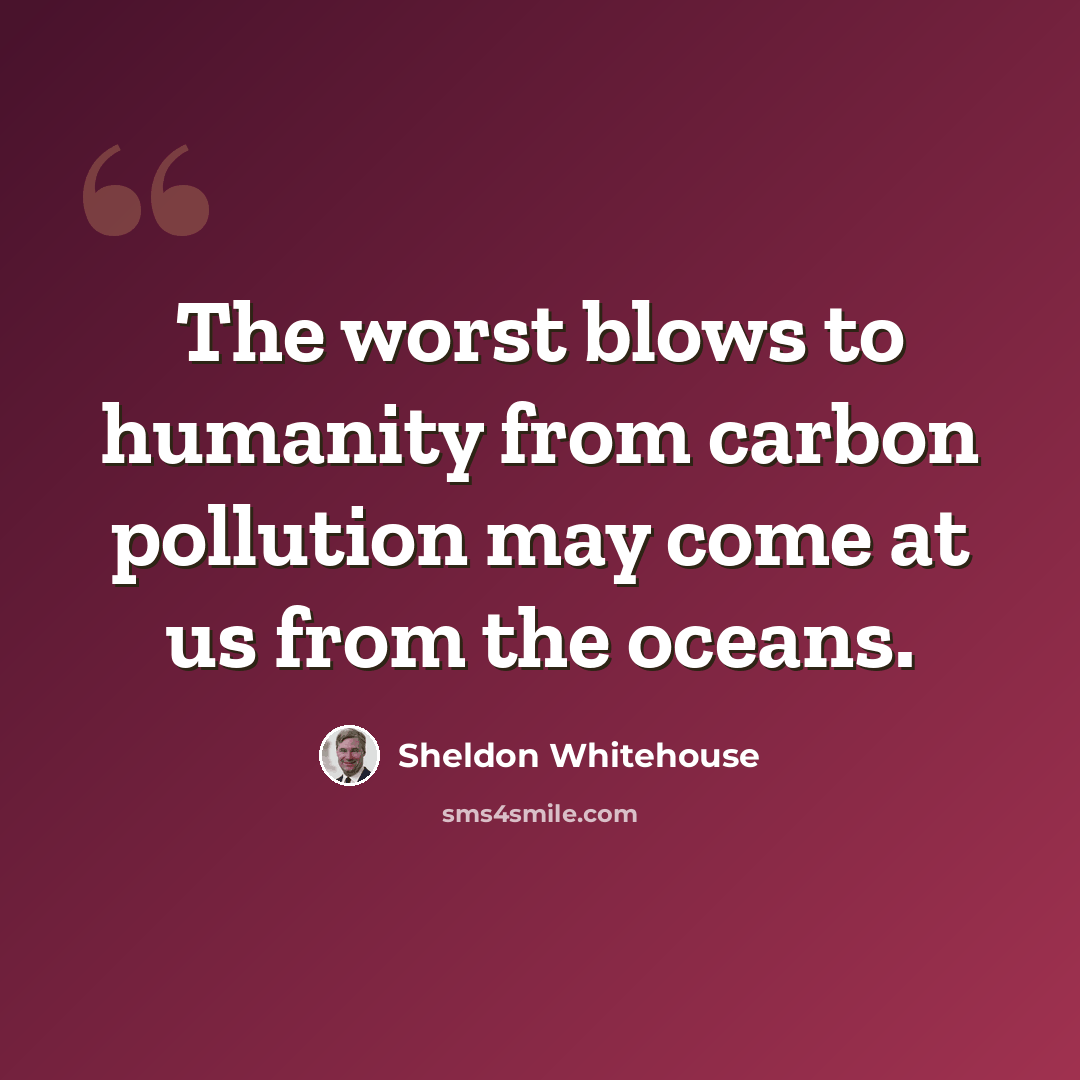 “The worst blows to humanity from carbon pollution may come at us from the oceans.” quote by Sheldon Whitehouse