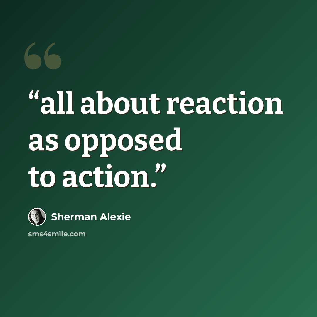 “all about reaction as opposed to action.” quote by Sherman Alexie