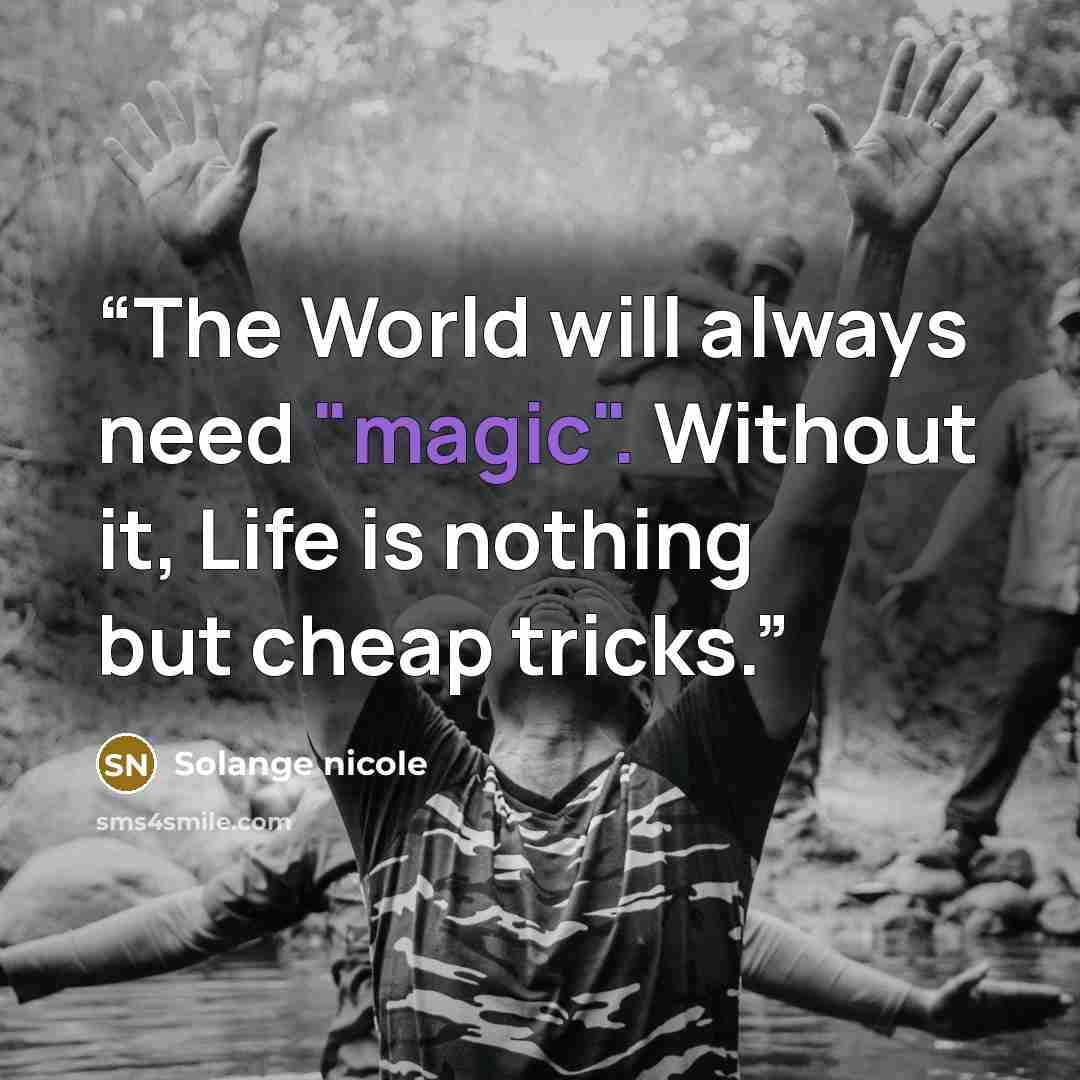 “The World will always need "magic". Without it, Life is nothing but cheap tricks.” quote by Solange nicole