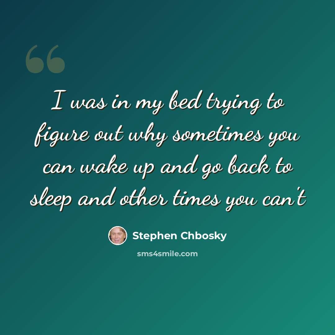 “I was in my bed trying to figure out why sometimes you can wake up and go back to sleep and other times you can't” quote by Stephen Chbosky