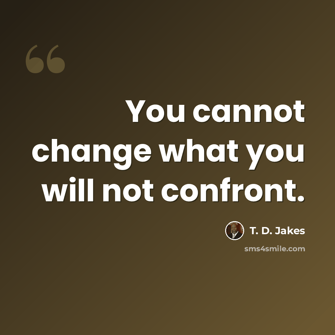 “You cannot change what you will not confront.” quote by T. D. Jakes