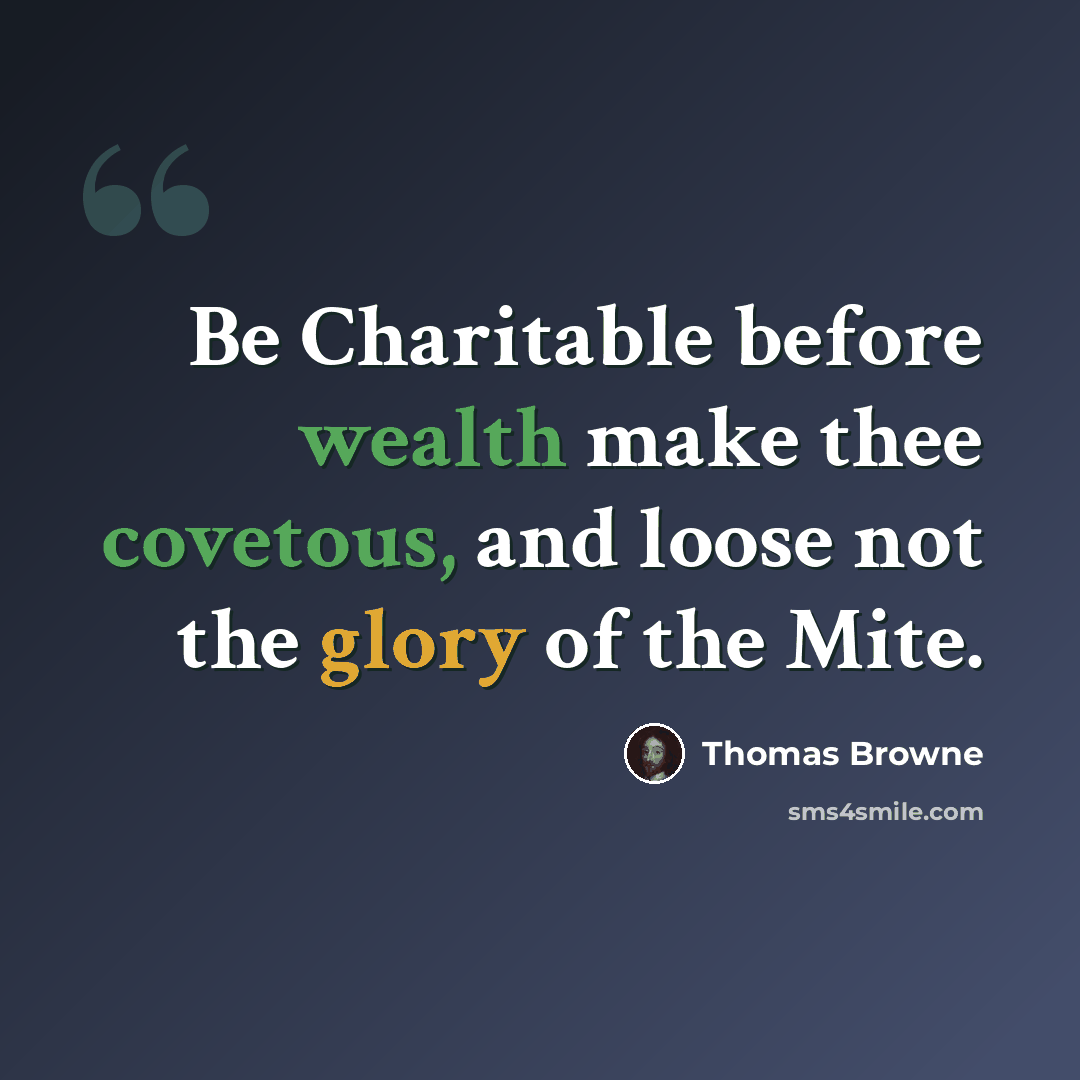 “Be Charitable before wealth make thee covetous, and loose not the glory of the Mite.” quote by Thomas Browne