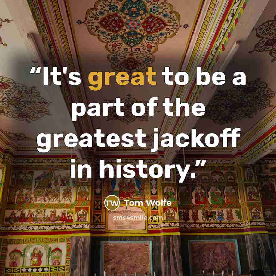 “It's great to be a part of the greatest jackoff in history.” quote by Tom Wolfe