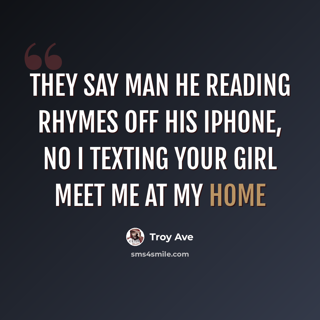 “They say man he reading rhymes off his iPhone, no I texting your girl meet me at my home” quote by Troy Ave