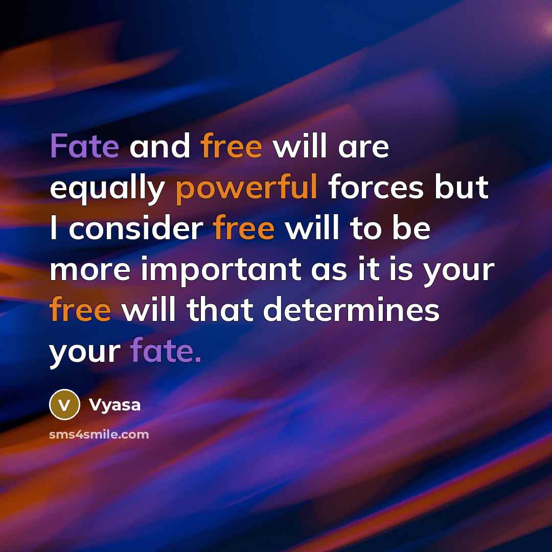 “Fate and free will are equally powerful forces but I consider free will to be more important as it is your free will that determines your fate.” quote by Vyasa