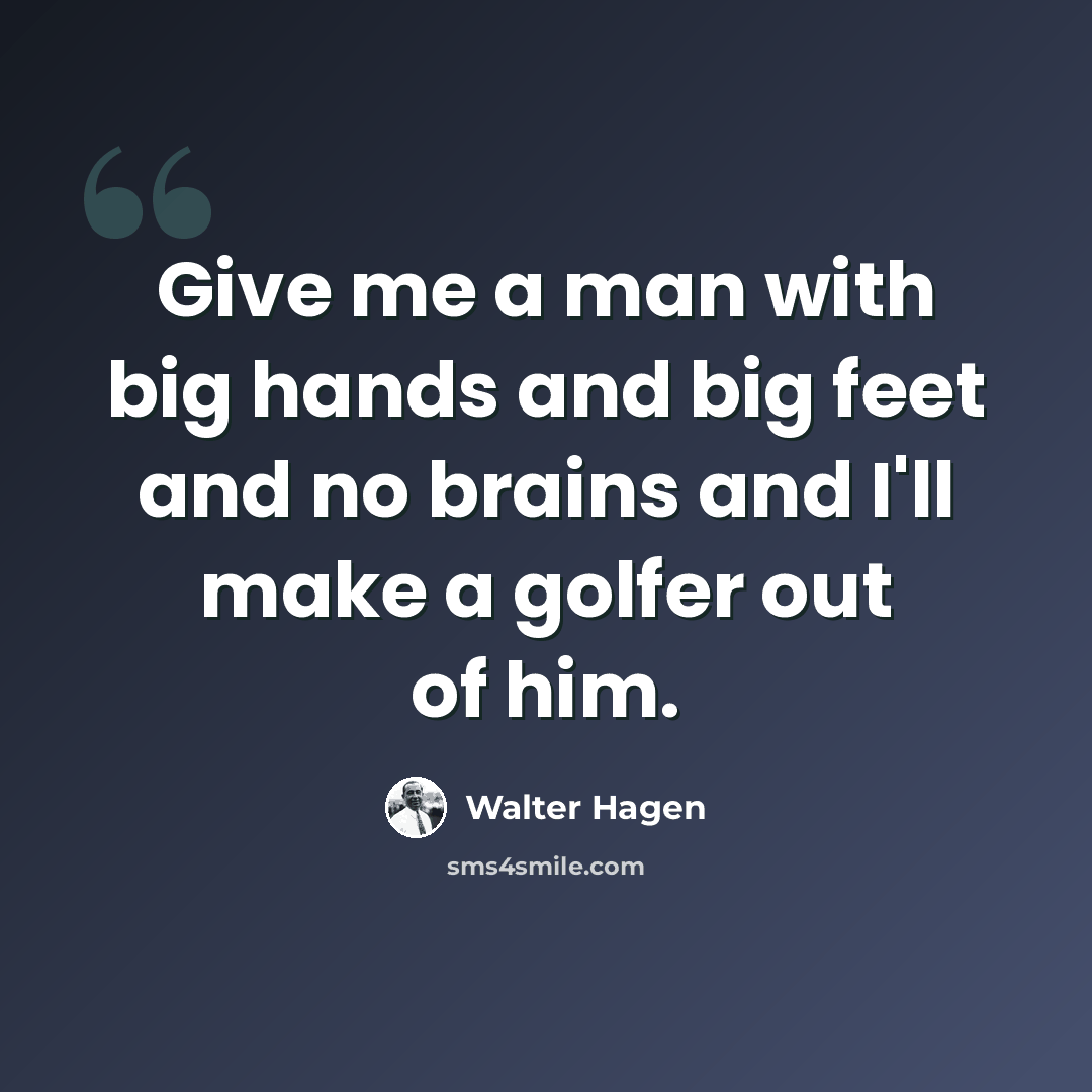 “Give me a man with big hands and big feet and no brains and I'll make a golfer out of him.” quote by Walter Hagen
