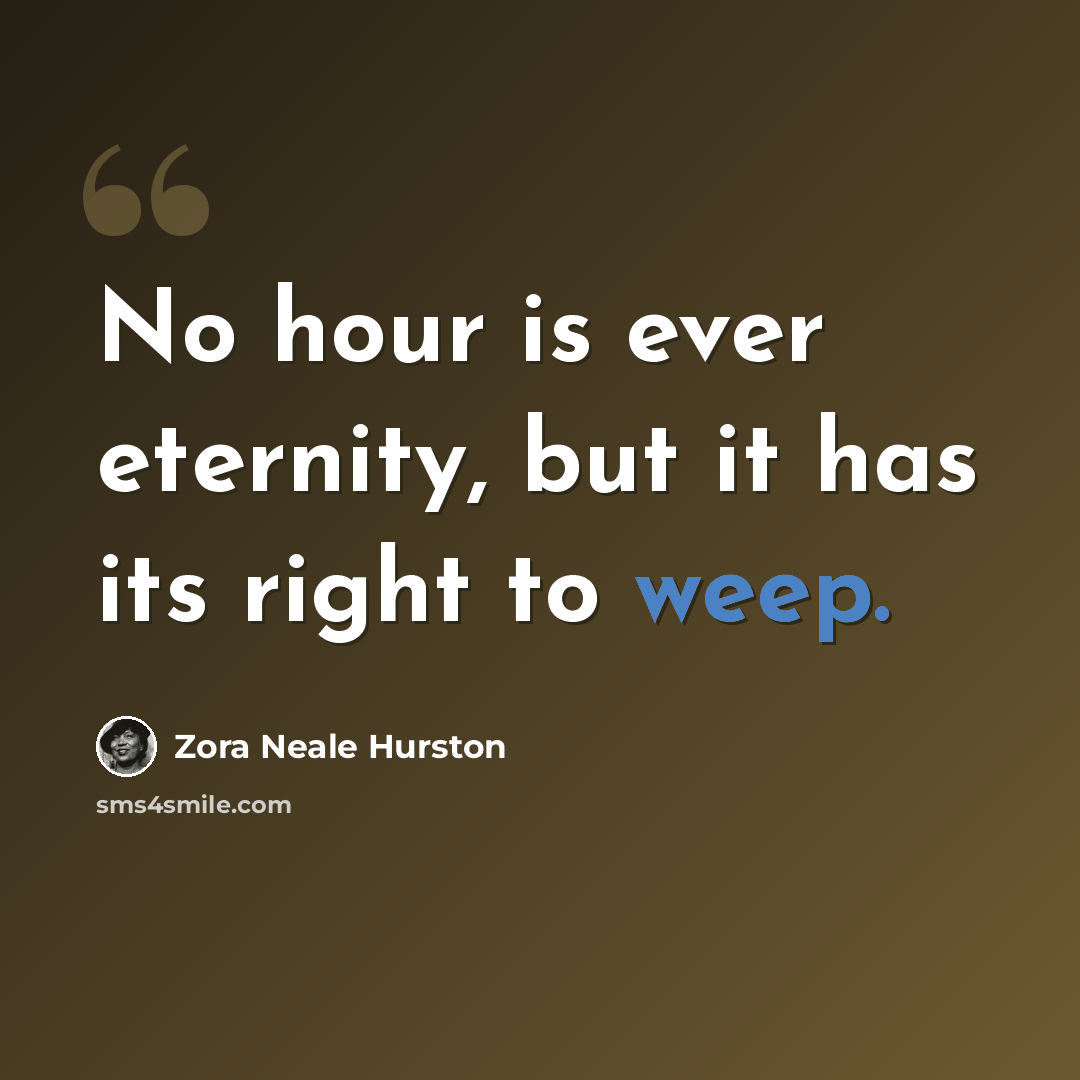 “No hour is ever eternity, but it has its right to weep.” quote by Zora Neale Hurston