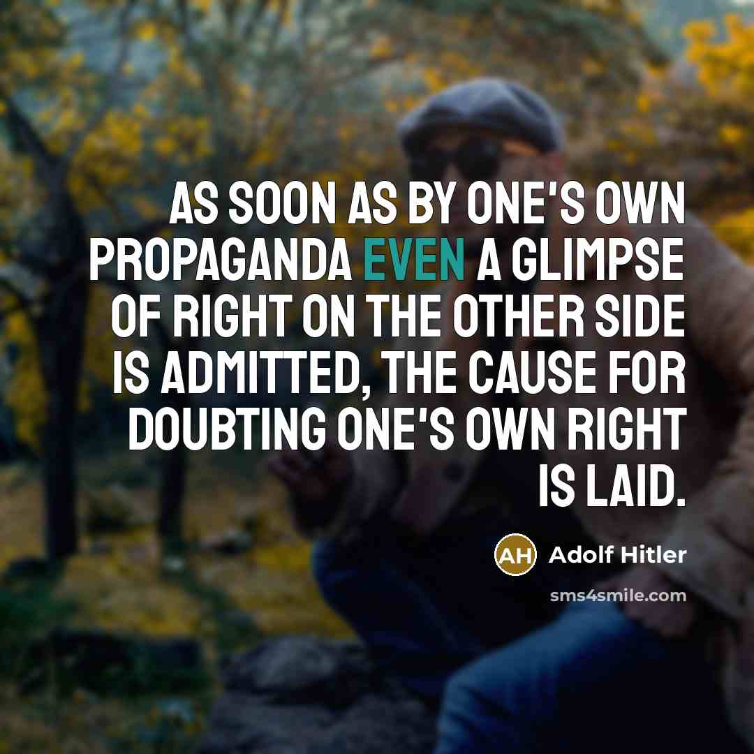 “As soon as by one's own propaganda even a glimpse of right on the other side is admitted, the cause for doubting one's own right is laid.” quote by Adolf Hitler