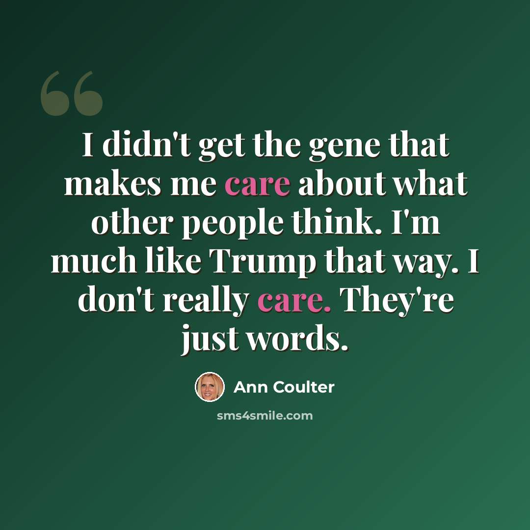 “I didn't get the gene that makes me care about what other people think. I'm much like Trump that way. I don't really care. They're just words.” quote by Ann Coulter