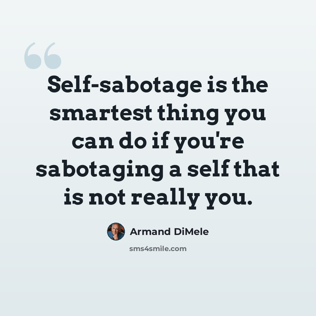 “Self-sabotage is the smartest thing you can do if you're sabotaging a self that is not really you.” quote by Armand DiMele