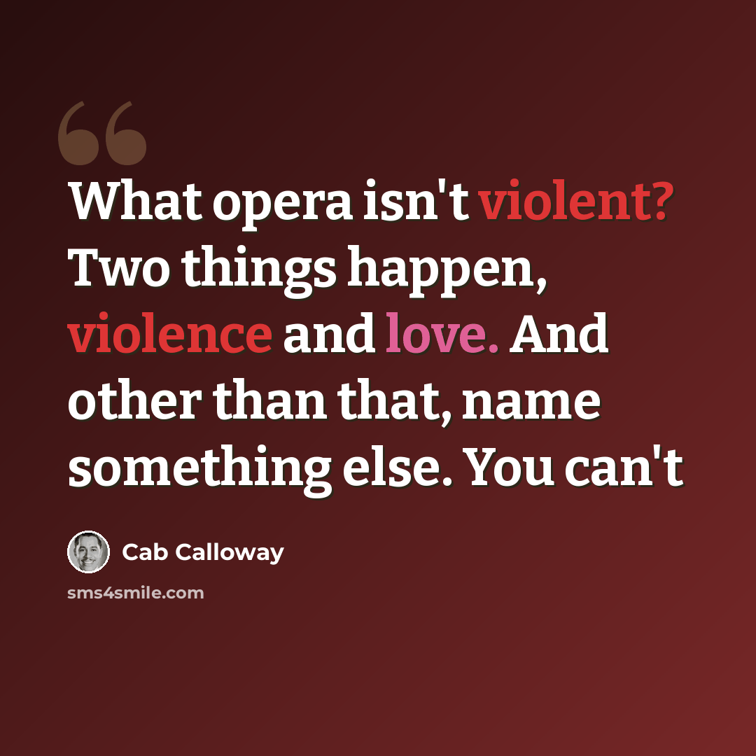 “What opera isn't violent? Two things happen, violence and love. And other than that, name something else. You can't” quote by Cab Calloway