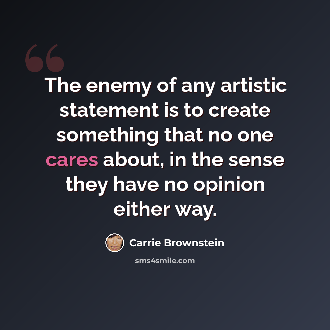 “The enemy of any artistic statement is to create something that no one cares about, in the sense they have no opinion either way.” quote by Carrie Brownstein