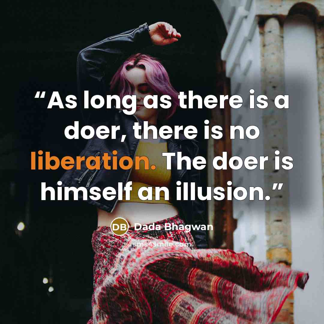 “As long as there is a doer, there is no liberation. The doer is himself an illusion.” quote by Dada Bhagwan