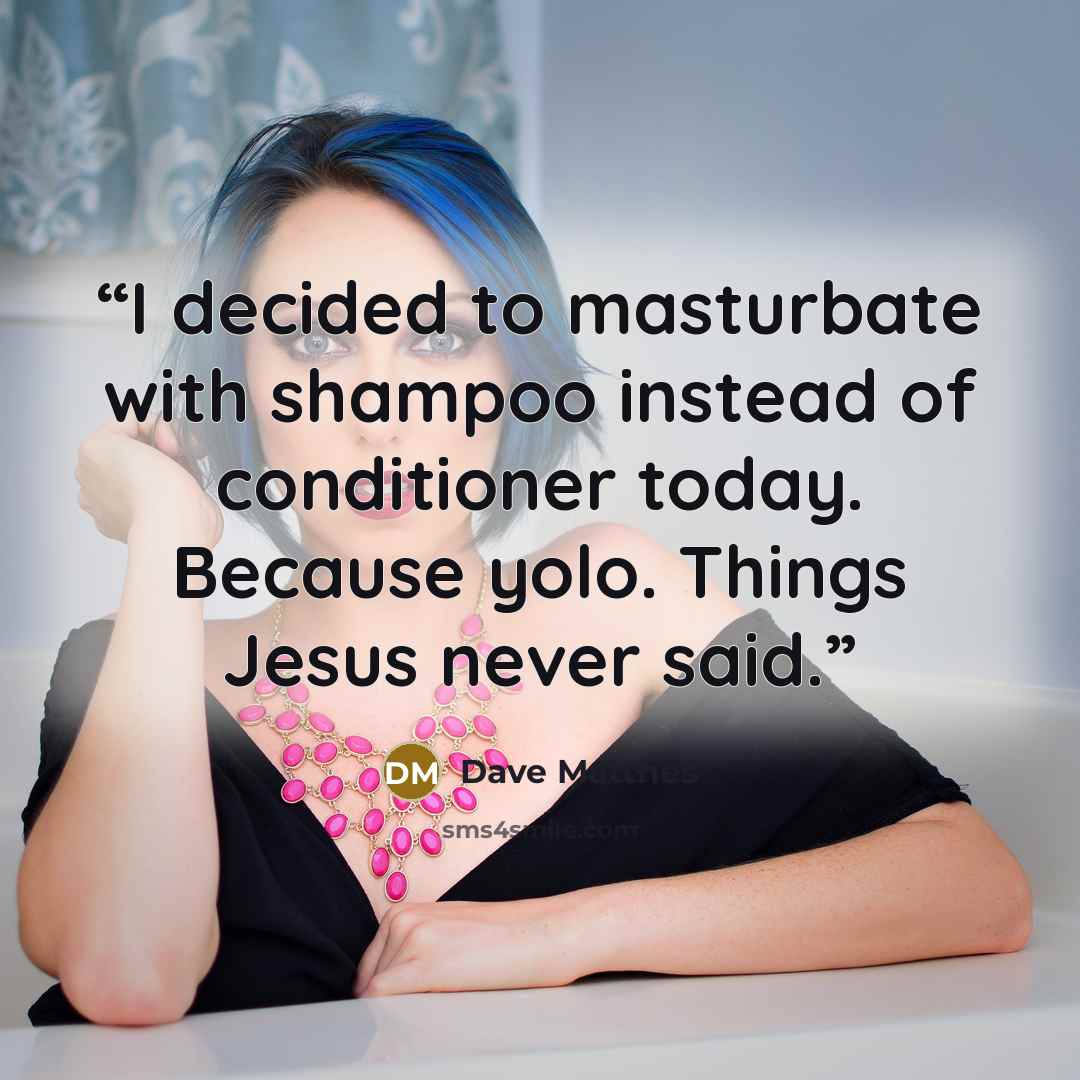 “I decided to masturbate with shampoo instead of conditioner today. Because yolo. Things Jesus never said.” quote by Dave Matthes