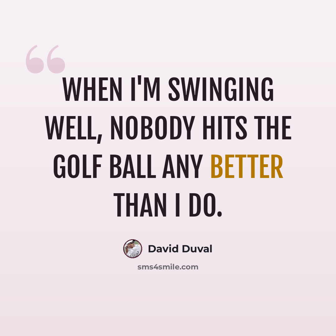 “When I'm swinging well, nobody hits the golf ball any better than I do.” quote by David Duval