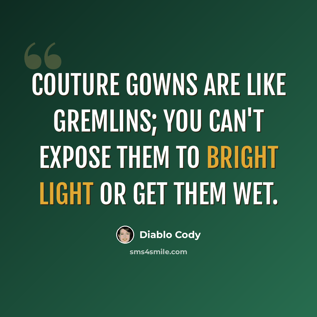 “Couture gowns are like gremlins; you can't expose them to bright light or get them wet.” quote by Diablo Cody