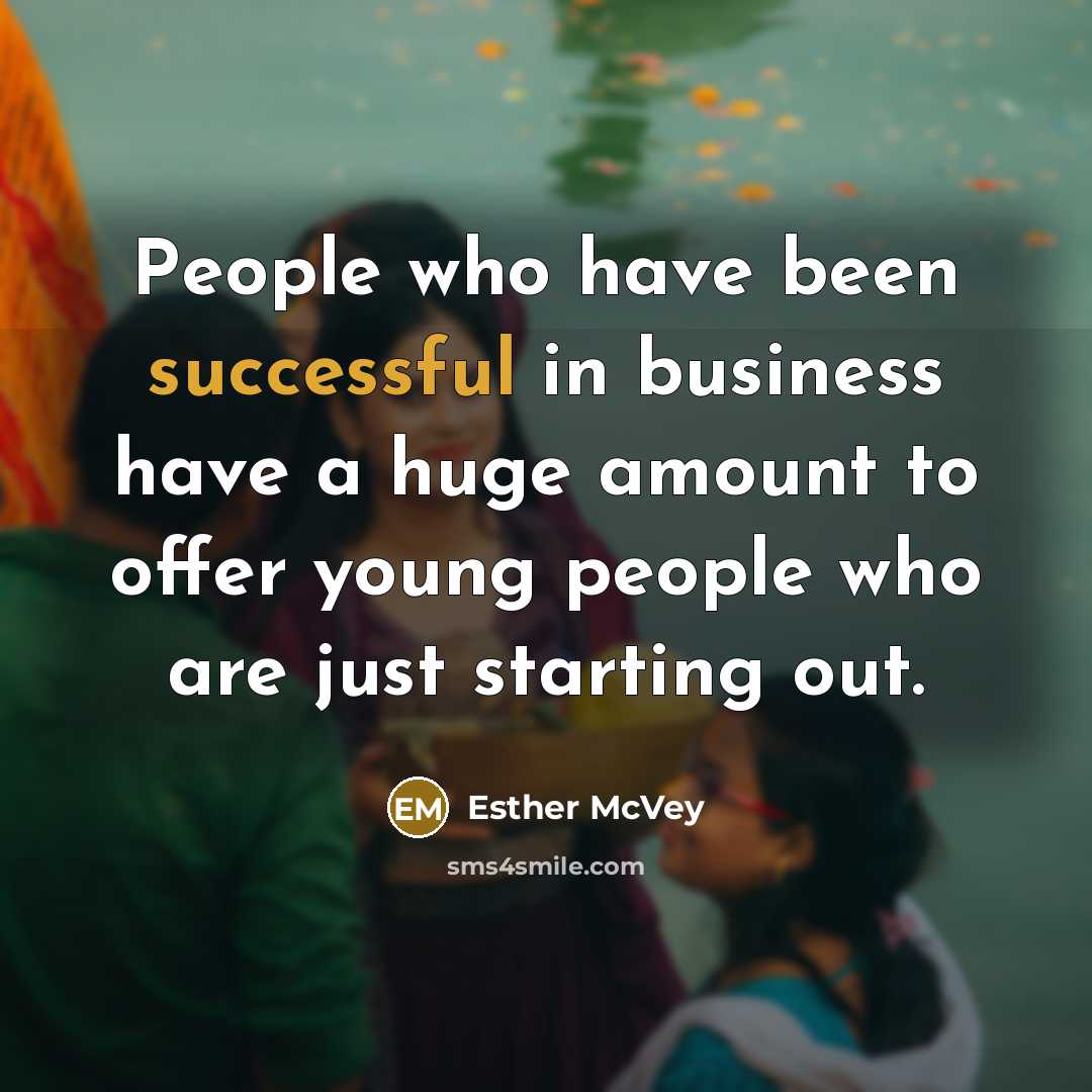“People who have been successful in business have a huge amount to offer young people who are just starting out.” quote by Esther McVey