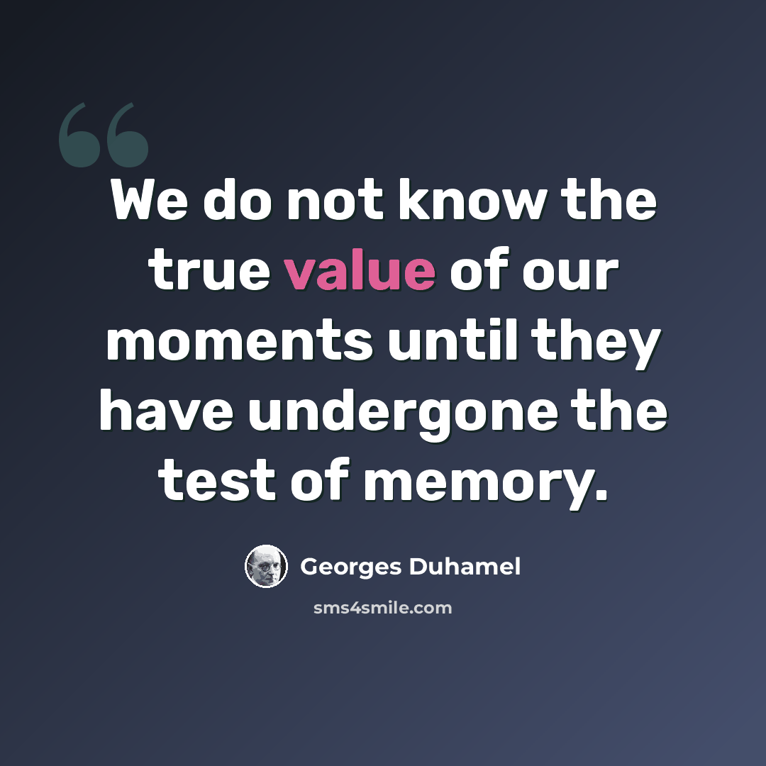 “We do not know the true value of our moments until they have undergone the test of memory.” quote by Georges Duhamel