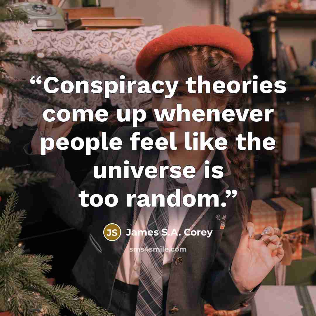 “Conspiracy theories come up whenever people feel like the universe is too random.” quote by James S.A. Corey