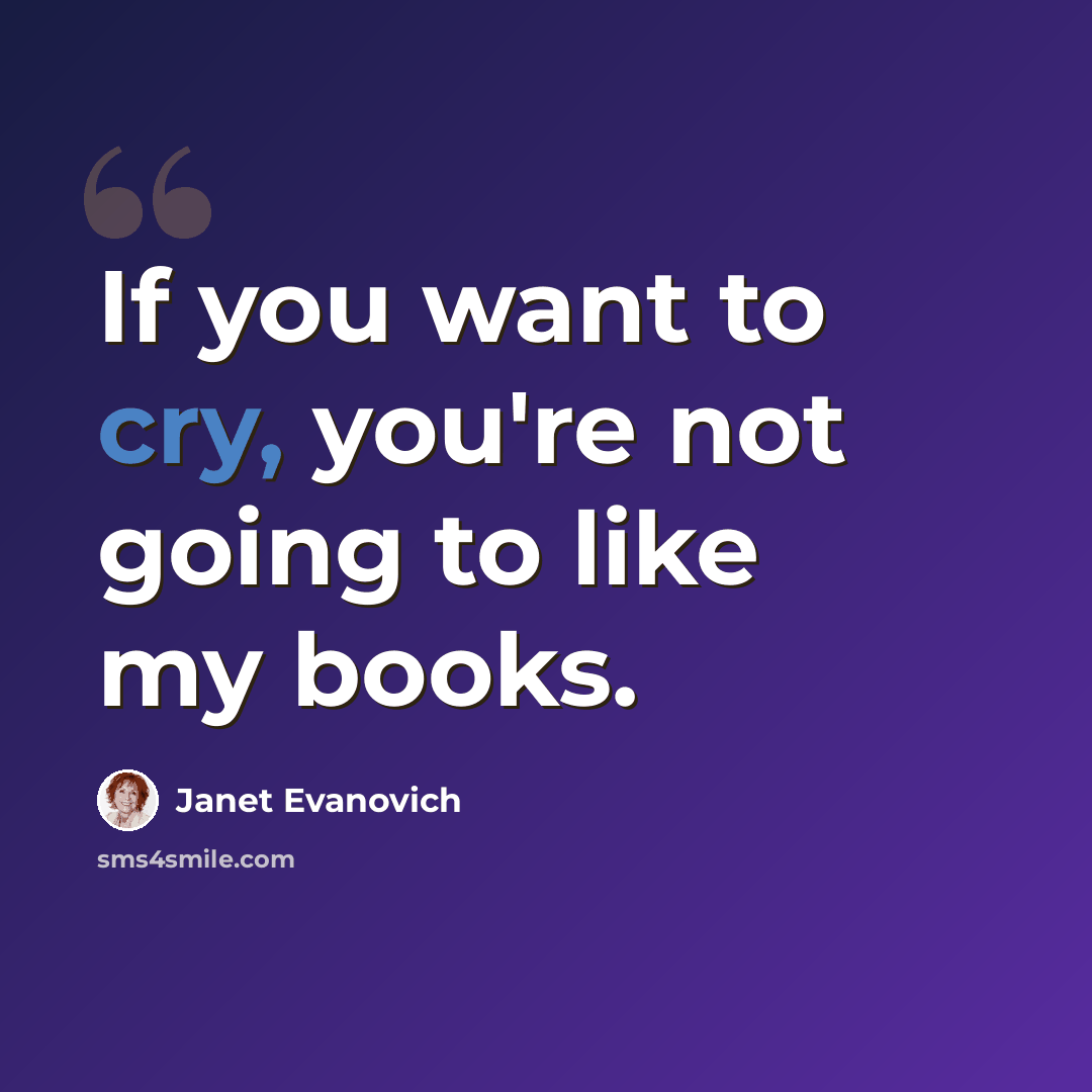 “If you want to cry, you're not going to like my books.” quote by Janet Evanovich