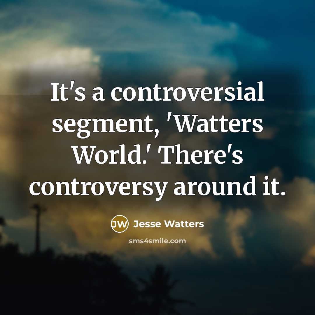 “It's a controversial segment, 'Watters World.' There's controversy around it.” quote by Jesse Watters