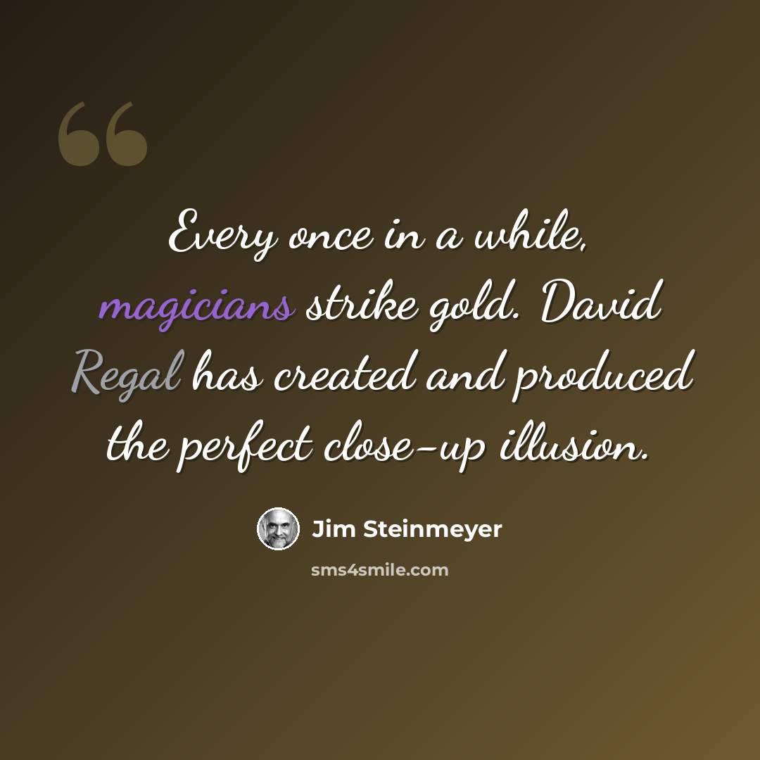 “Every once in a while, magicians strike gold. David Regal has created and produced the perfect close-up illusion.” quote by Jim Steinmeyer
