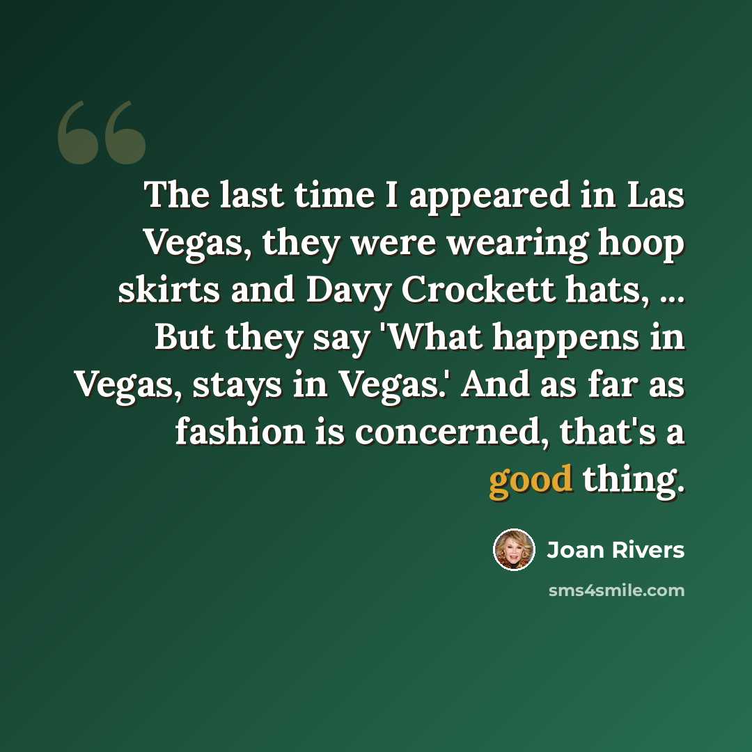 “The last time I appeared in Las Vegas, they were wearing hoop skirts and Davy Crockett hats, ... But they say 'What happens in Vegas, stays in Vegas.' And as far as fashion is concerned, that's a good thing.” quote by Joan Rivers