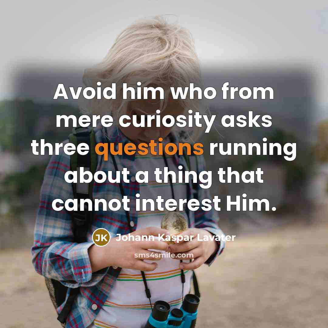 “Avoid him who from mere curiosity asks three questions running about a thing that cannot interest Him.” quote by Johann Kaspar Lavater