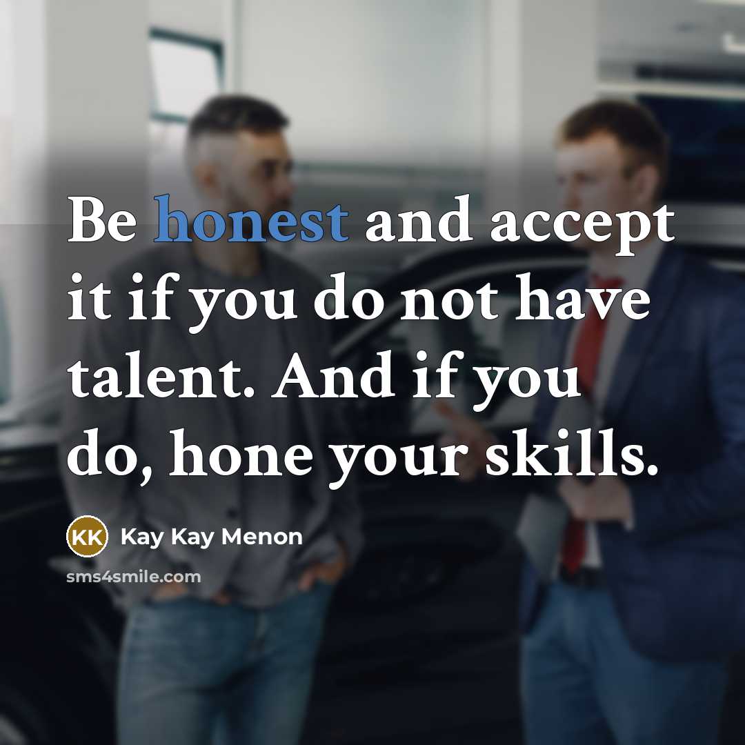 “Be honest and accept it if you do not have talent. And if you do, hone your skills.” quote by Kay Kay Menon