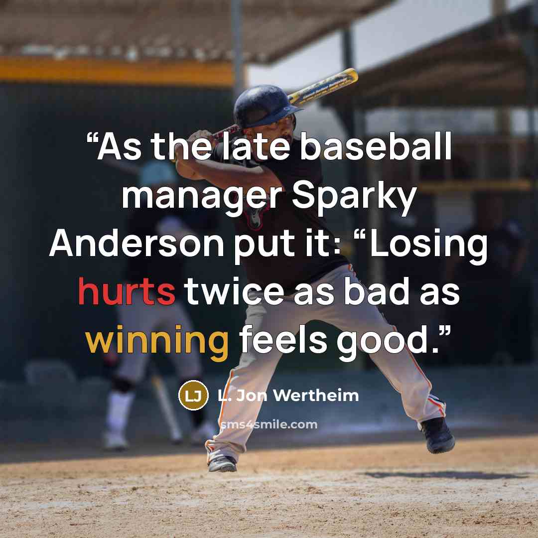 “As the late baseball manager Sparky Anderson put it: “Losing hurts twice as bad as winning feels good.” quote by L. Jon Wertheim