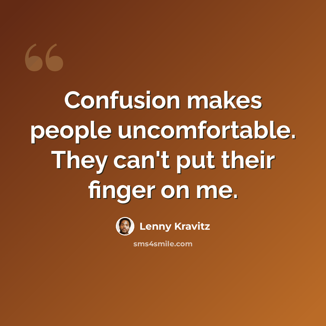 “Confusion makes people uncomfortable. They can't put their finger on me.” quote by Lenny Kravitz